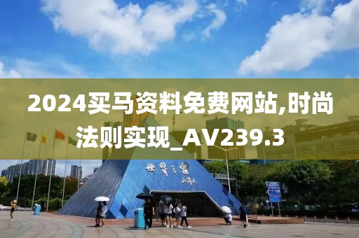 2024买马资料免费网站,时尚法则实现_AV239.3