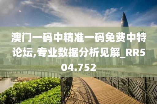 澳门一码中精准一码免费中特论坛,专业数据分析见解_RR504.752