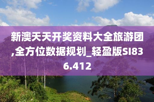 新澳天天开奖资料大全旅游团,全方位数据规划_轻盈版SI836.412