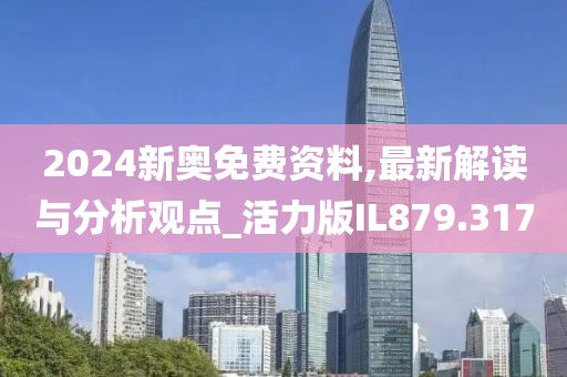 2024新奥免费资料,最新解读与分析观点_活力版IL879.317