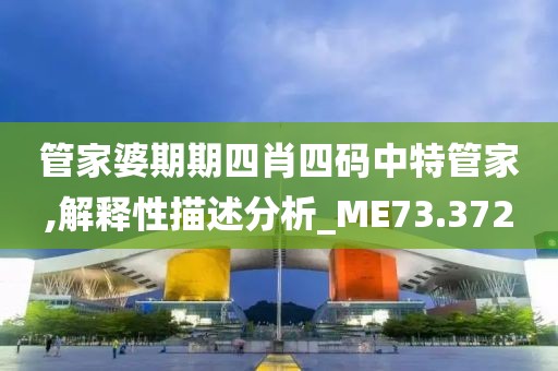 管家婆期期四肖四码中特管家,解释性描述分析_ME73.372