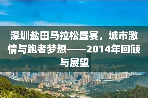 深圳盐田马拉松盛宴，城市激情与跑者梦想——2014年回顾与展望