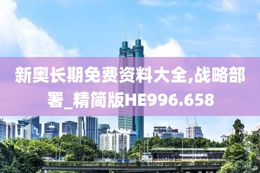 新奥长期免费资料大全,战略部署_精简版HE996.658