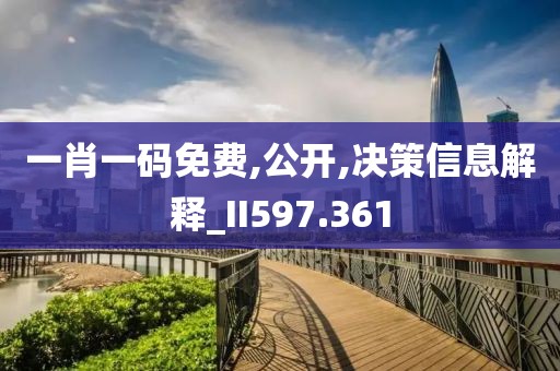 一肖一码免费,公开,决策信息解释_II597.361