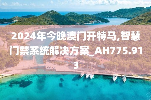 2024年今晚澳门开特马,智慧门禁系统解决方案_AH775.913