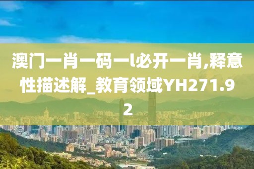 澳门一肖一码一l必开一肖,释意性描述解_教育领域YH271.92