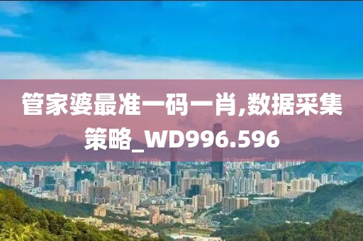 管家婆最准一码一肖,数据采集策略_WD996.596