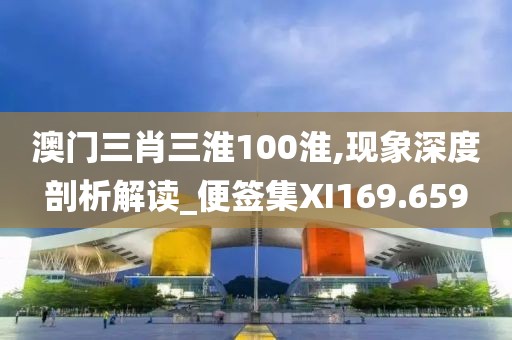 澳门三肖三淮100淮,现象深度剖析解读_便签集XI169.659