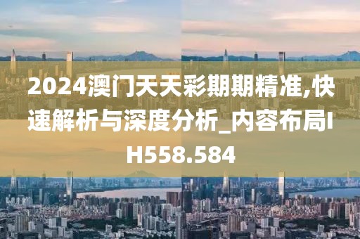 2024澳门天天彩期期精准,快速解析与深度分析_内容布局IH558.584