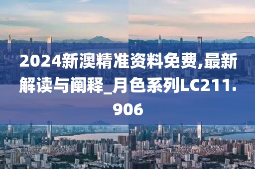 2024新澳精准资料免费,最新解读与阐释_月色系列LC211.906