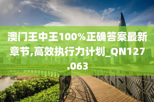 澳门王中王100%正确答案最新章节,高效执行力计划_QN127.063