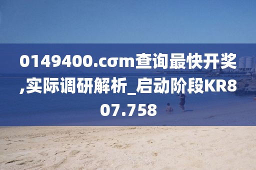 0149400.cσm查询最快开奖,实际调研解析_启动阶段KR807.758