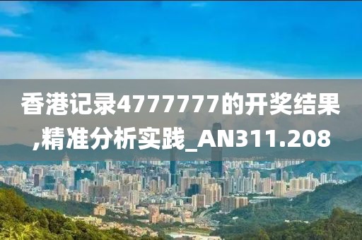 香港记录4777777的开奖结果,精准分析实践_AN311.208