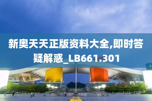 新奥天天正版资料大全,即时答疑解惑_LB661.301