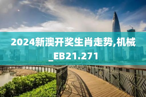 2024新澳开奖生肖走势,机械_EB21.271