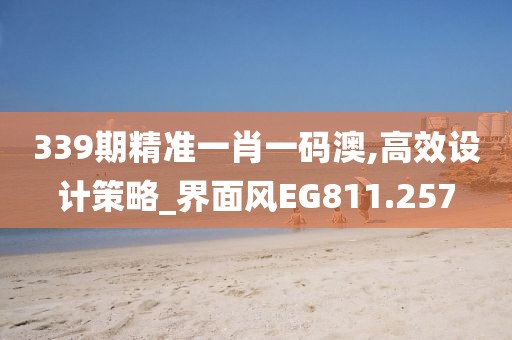 339期精准一肖一码澳,高效设计策略_界面风EG811.257
