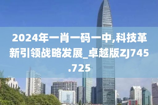 2024年一肖一码一中,科技革新引领战略发展_卓越版ZJ745.725