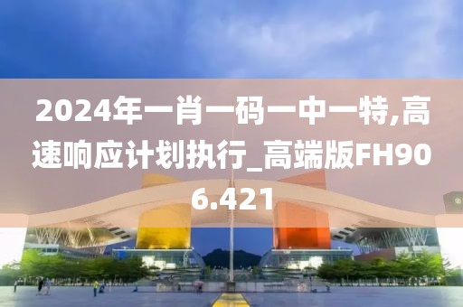 2024年一肖一码一中一特,高速响应计划执行_高端版FH906.421