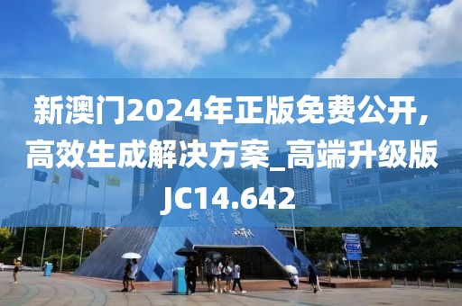 新澳门2024年正版免费公开,高效生成解决方案_高端升级版JC14.642