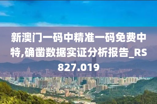 新澳门一码中精准一码免费中特,确凿数据实证分析报告_RS827.019