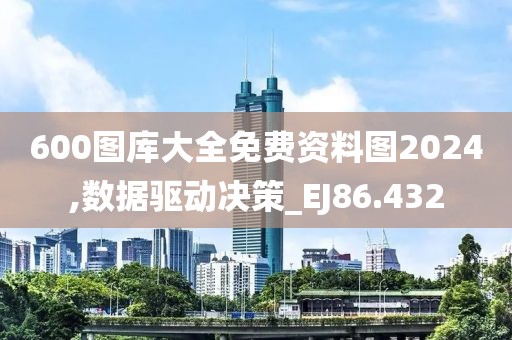 600图库大全免费资料图2024,数据驱动决策_EJ86.432