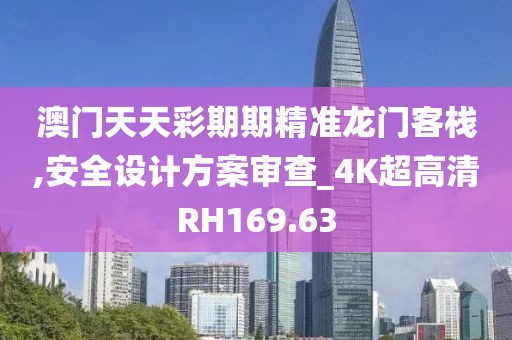 澳门天天彩期期精准龙门客栈,安全设计方案审查_4K超高清RH169.63