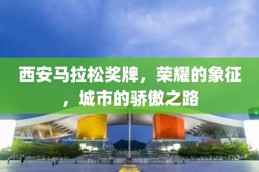 西安马拉松奖牌，荣耀的象征，城市的骄傲之路