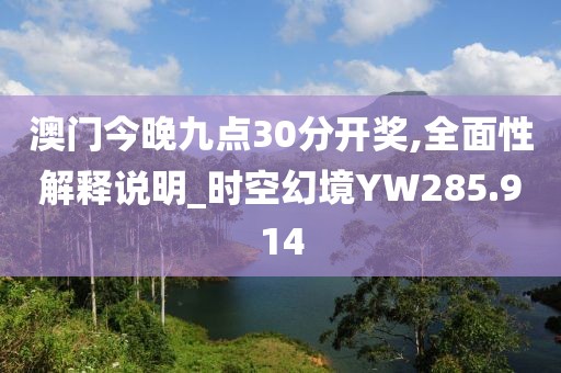 澳门今晚九点30分开奖,全面性解释说明_时空幻境YW285.914