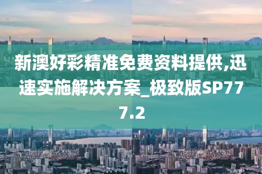新澳好彩精准免费资料提供,迅速实施解决方案_极致版SP777.2
