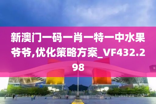 新澳门一码一肖一特一中水果爷爷,优化策略方案_VF432.298
