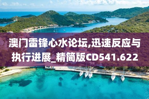 澳门雷锋心水论坛,迅速反应与执行进展_精简版CD541.622