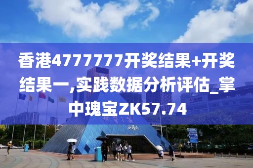 香港4777777开奖结果+开奖结果一,实践数据分析评估_掌中瑰宝ZK57.74