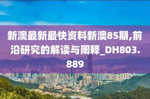 新澳最新最快资料新澳85期,前沿研究的解读与阐释_DH803.889