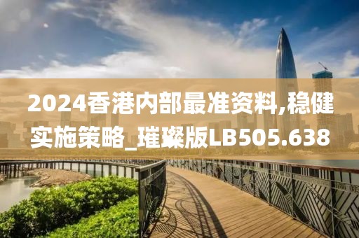 2024香港内部最准资料,稳健实施策略_璀璨版LB505.638