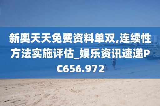 新奥天天免费资料单双,连续性方法实施评估_娱乐资讯速递PC656.972