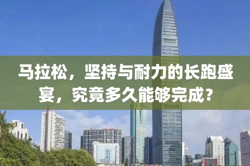 马拉松，坚持与耐力的长跑盛宴，究竟多久能够完成？