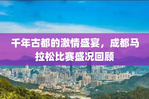 千年古都的激情盛宴，成都马拉松比赛盛况回顾