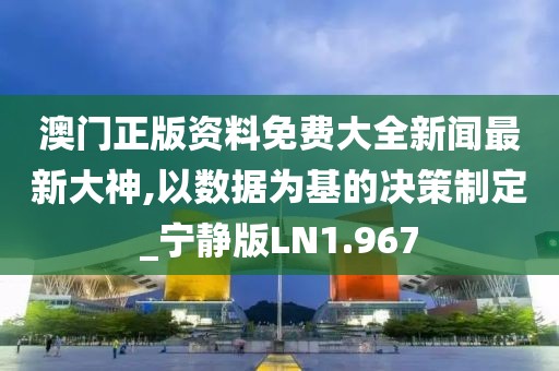 澳门正版资料免费大全新闻最新大神,以数据为基的决策制定_宁静版LN1.967