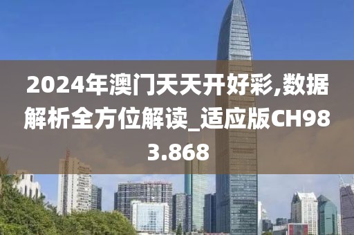 2024年澳门天天开好彩,数据解析全方位解读_适应版CH983.868