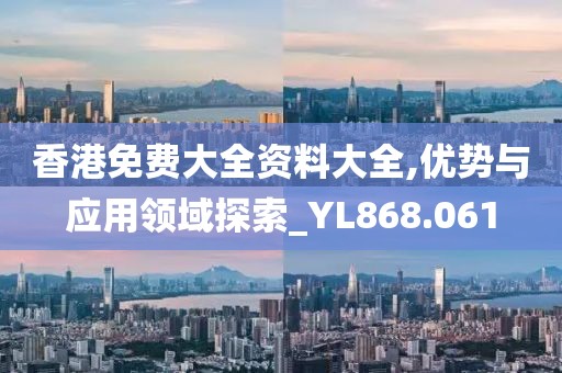 香港免费大全资料大全,优势与应用领域探索_YL868.061