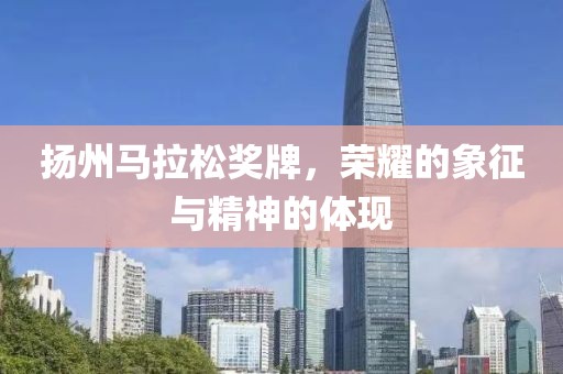 扬州马拉松奖牌，荣耀的象征与精神的体现