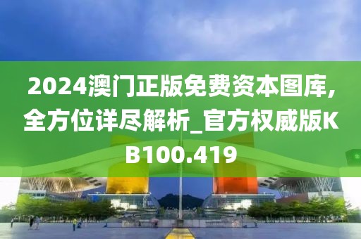 2024澳门正版免费资本图库,全方位详尽解析_官方权威版KB100.419