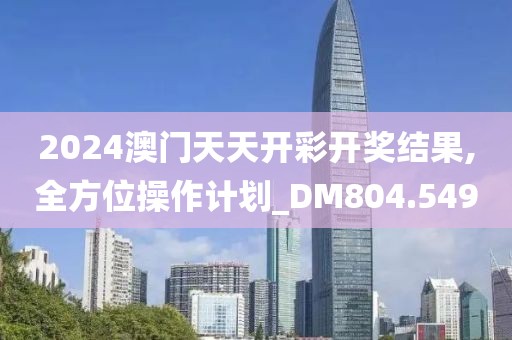 2024澳门天天开彩开奖结果,全方位操作计划_DM804.549