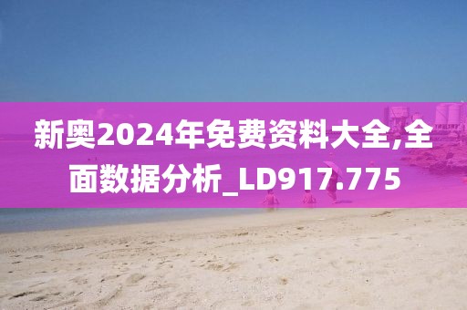 新奥2024年免费资料大全,全面数据分析_LD917.775