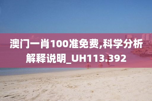 澳门一肖100准免费,科学分析解释说明_UH113.392
