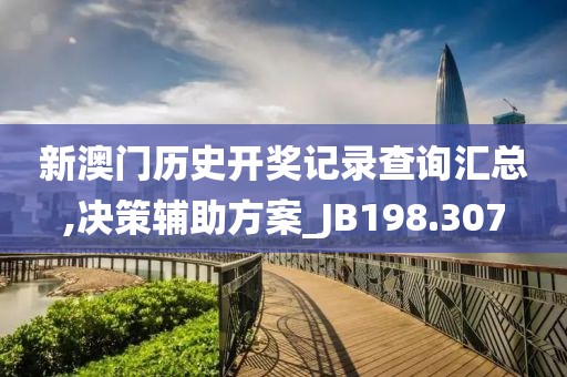 新澳门历史开奖记录查询汇总,决策辅助方案_JB198.307