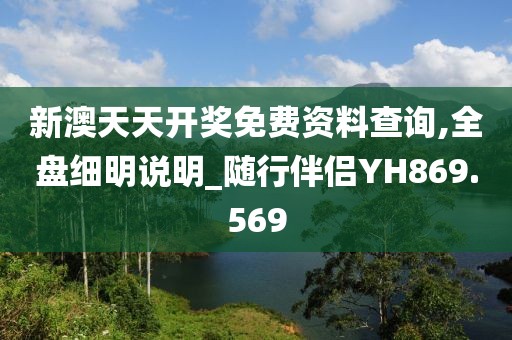 新澳天天开奖免费资料查询,全盘细明说明_随行伴侣YH869.569