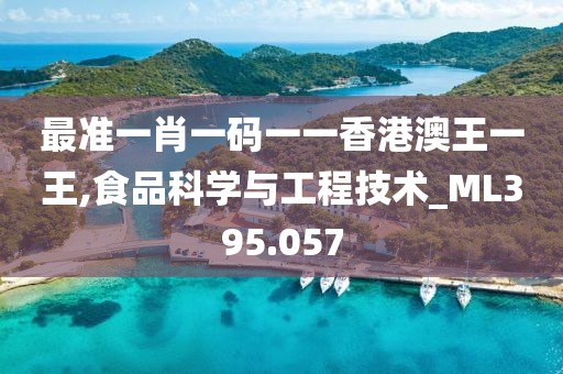 最准一肖一码一一香港澳王一王,食品科学与工程技术_ML395.057