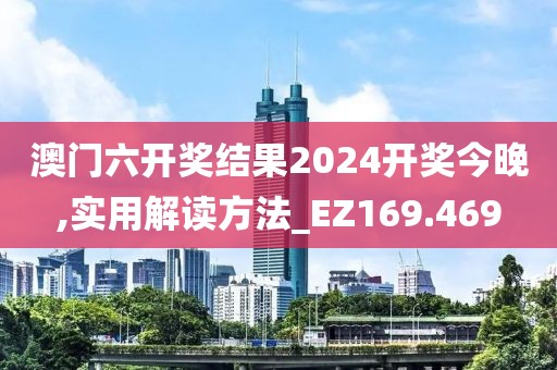 澳门六开奖结果2024开奖今晚,实用解读方法_EZ169.469