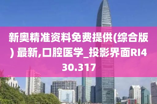 新奥精准资料免费提供(综合版) 最新,口腔医学_投影界面RI430.317